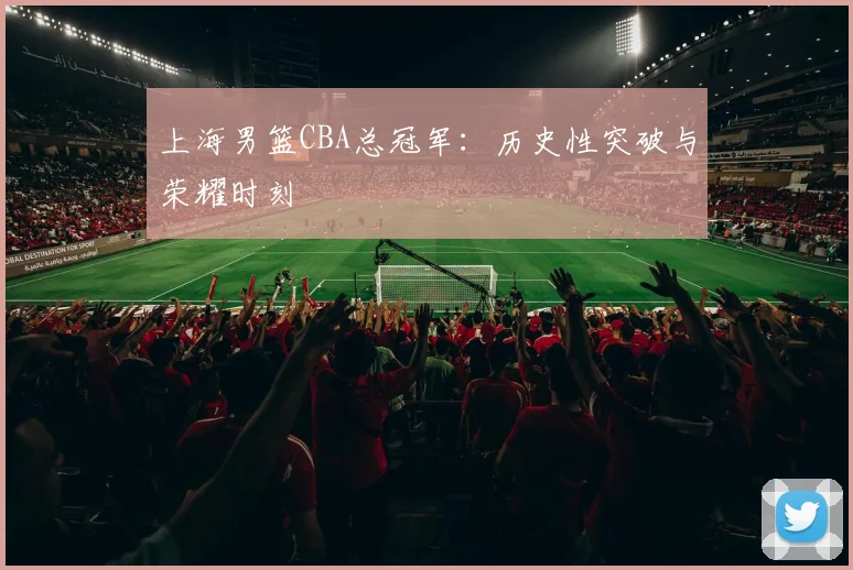 上海男篮CBA总冠军:历史性突破与荣耀时刻