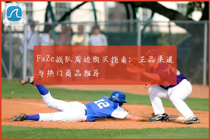 FaZe战队周边购买指南：正品渠道与热门商品推荐