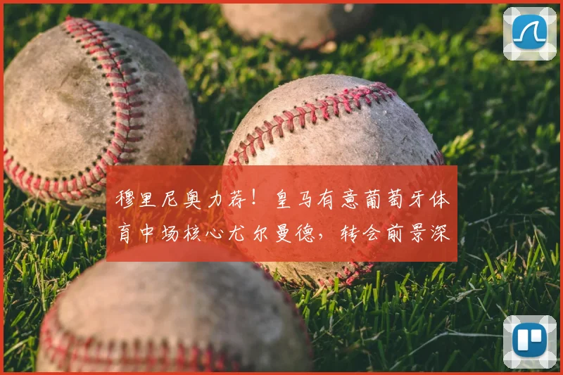穆里尼奥力荐！皇马有意葡萄牙体育中场核心尤尔曼德，转会前景深度解析