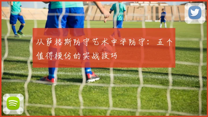 从萨格斯防守艺术中学防守：五个值得模仿的实战技巧