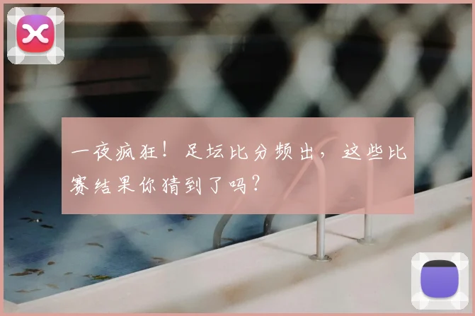 一夜疯狂！足坛比分频出，这些比赛结果你猜到了吗？