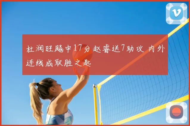 杜润旺飚中17分赵睿送7助攻 内外连线成取胜之匙