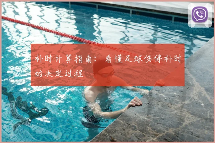 补时计算指南:看懂足球伤停补时的决定过程