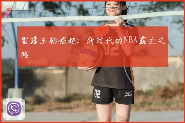 雷霆王朝崛起：新时代的NBA霸主之路